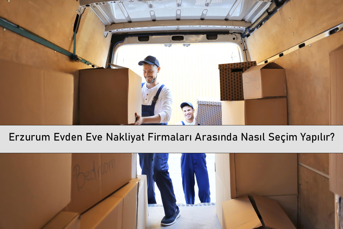 Erzurum Evden Eve Nakliyat Firmaları Arasında Nasıl Seçim Yapılır?