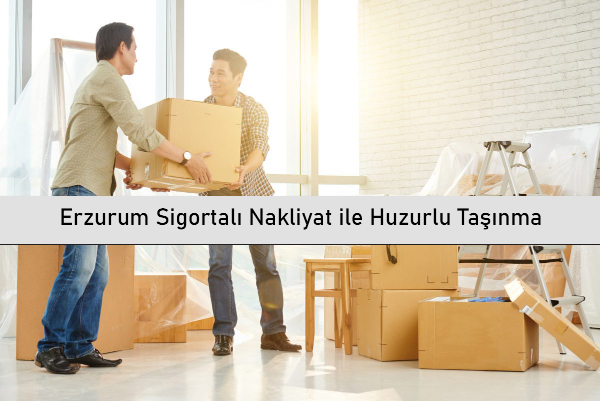 Erzurum Sigortalı Nakliyat ile Huzurlu Taşınma