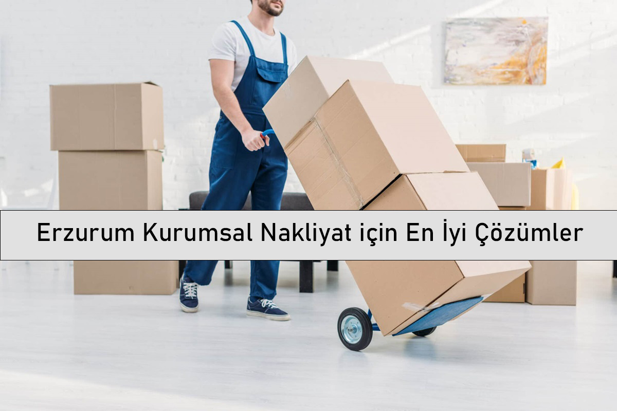 Erzurum Kurumsal Nakliyat için En İyi Çözümler